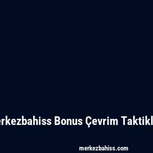 Merkezbahiss Bonus Çevrim Taktikleri