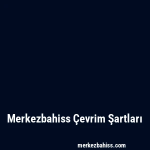 Merkezbahiss Çevrim Şartları