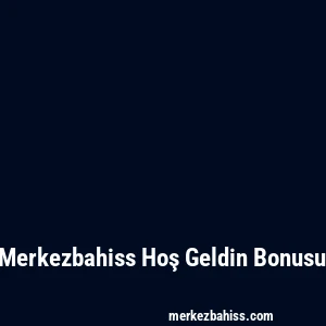 Merkezbahiss Hoş Geldin Bonusu