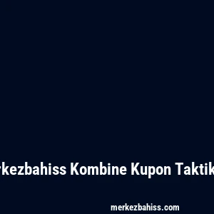 Merkezbahiss Kombine Kupon Taktikleri