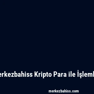 Merkezbahiss Kripto Para ile İşlemler