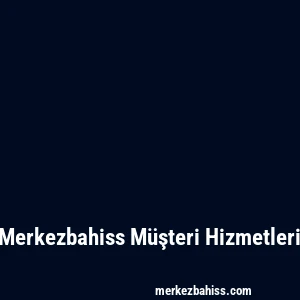 Merkezbahiss Müşteri Hizmetleri