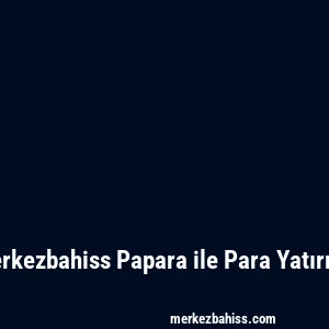 Merkezbahiss Papara ile Para Yatırma