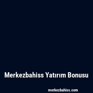 Merkezbahiss Yatırım Bonusu